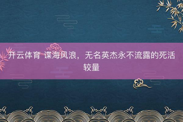开云体育 谍海风浪，无名英杰永不流露的死活较量
