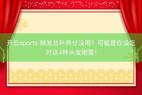 开云sports 掉发总补养分没用？可能是你没吃对这4种头发刚需！