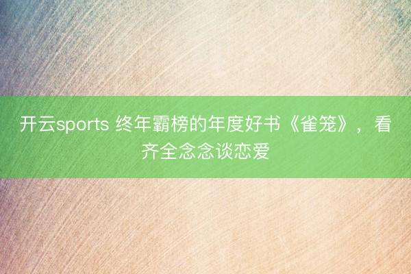 开云sports 终年霸榜的年度好书《雀笼》，看齐全念念谈恋爱
