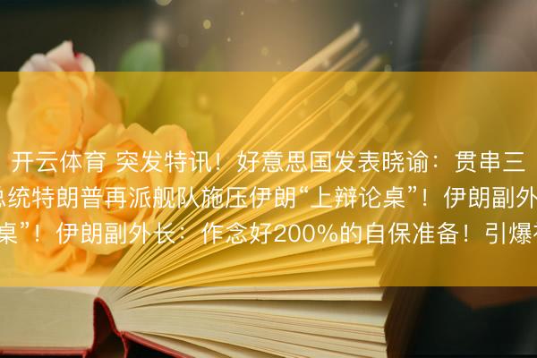 开云体育 突发特讯！好意思国发表晓谕：贯串三天发出威迫，好意思总统特朗普再派舰队施压伊朗“上辩论桌”！伊朗副外长：作念好200%的自保准备！引爆社会公论