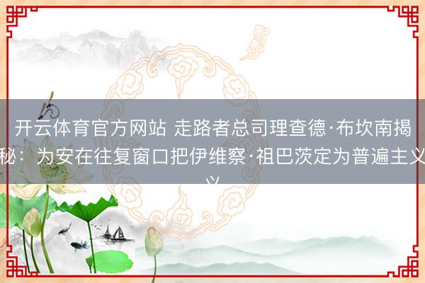 开云体育官方网站 走路者总司理查德·布坎南揭秘：为安在往复窗口把伊维察·祖巴茨定为普遍主义
