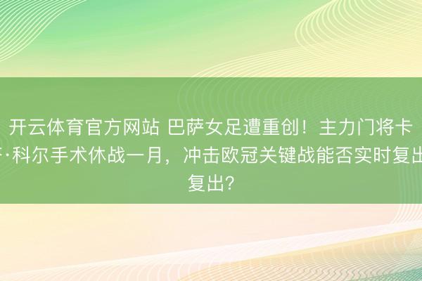 开云体育官方网站 巴萨女足遭重创！主力门将卡塔·科尔手术休战一月，冲击欧冠关键战能否实时复出？