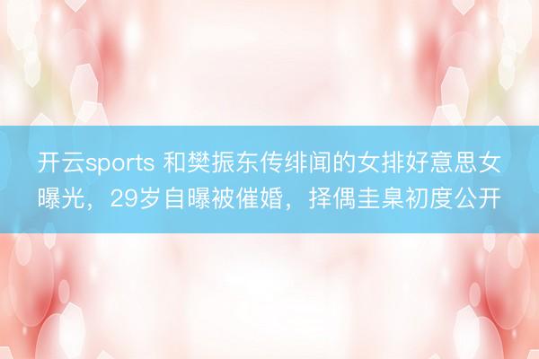 开云sports 和樊振东传绯闻的女排好意思女曝光，29岁自曝被催婚，择偶圭臬初度公开
