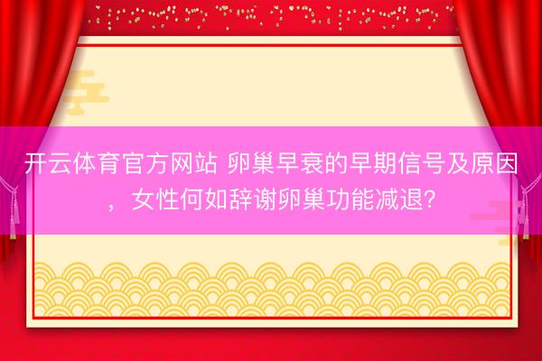 开云体育官方网站 卵巢早衰的早期信号及原因，女性何如辞谢卵巢功能减退？