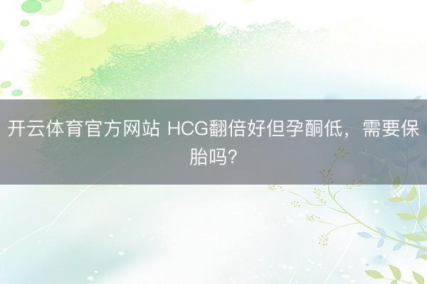开云体育官方网站 HCG翻倍好但孕酮低，需要保胎吗？