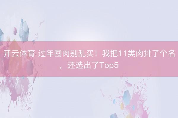 开云体育 过年囤肉别乱买！我把11类肉排了个名，还选出了Top5