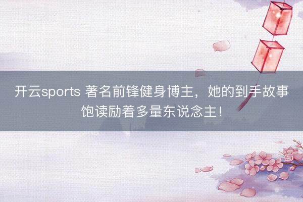 开云sports 著名前锋健身博主，她的到手故事饱读励着多量东说念主！