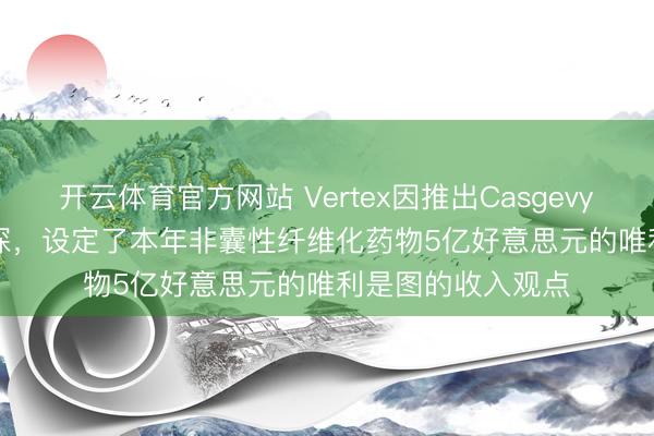开云体育官方网站 Vertex因推出Casgevy和Journavx而高深，设定了本年非囊性纤维化药物5亿好意思元的唯利是图的收入观点