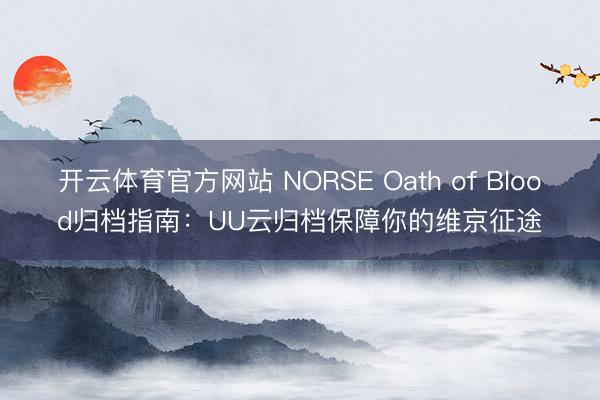 开云体育官方网站 NORSE Oath of Blood归档指南：UU云归档保障你的维京征途