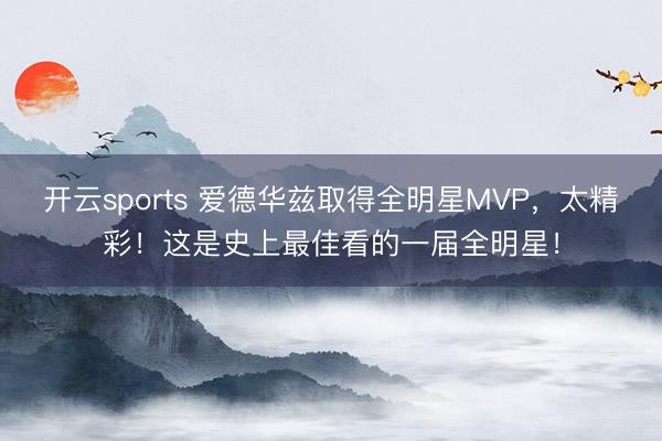 开云sports 爱德华兹取得全明星MVP,太精彩!这是史上最佳看的一届全明星!