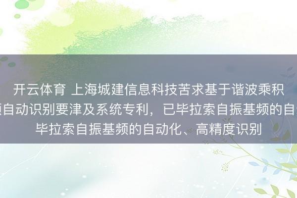 开云体育 上海城建信息科技苦求基于谐波乘积谱的拉索自振基频自动识别要津及系统专利，已毕拉索自振基频的自动化、高精度识别