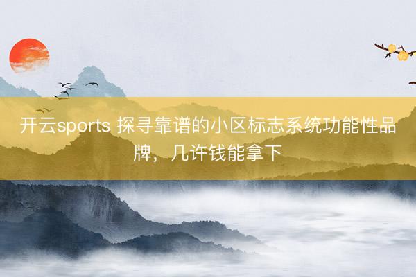 开云sports 探寻靠谱的小区标志系统功能性品牌，几许钱能拿下