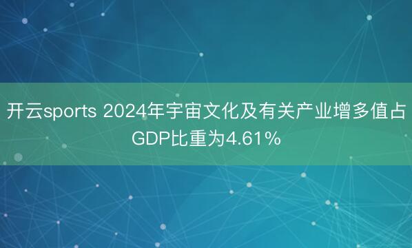 开云sports 2024年宇宙文化及有关产业增多值占GDP比重为4.61%