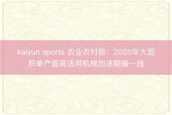 kaiyun sports 农业农村部:2025年大面积单产提高适用机械加速期骗一线