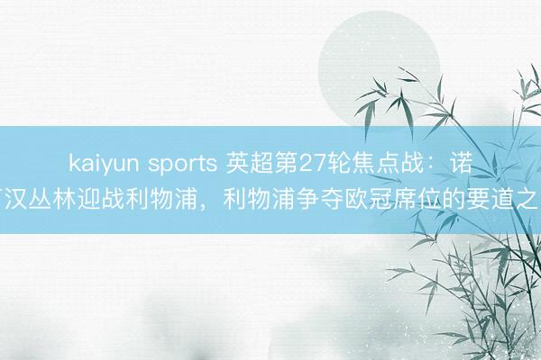 kaiyun sports 英超第27轮焦点战:诺丁汉丛林迎战利物浦,利物浦争夺欧冠席位的要道之战