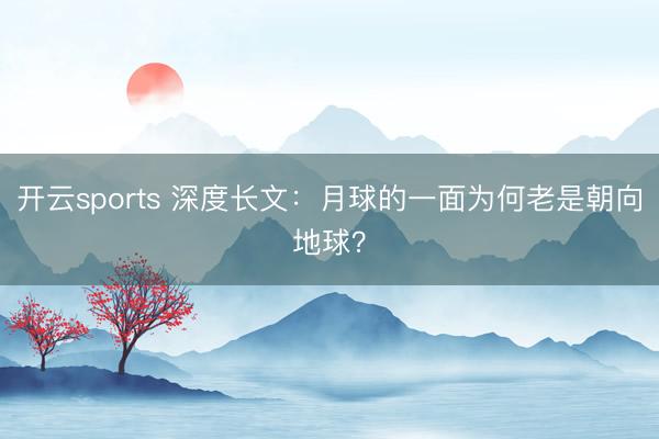 开云sports 深度长文:月球的一面为何老是朝向地球?