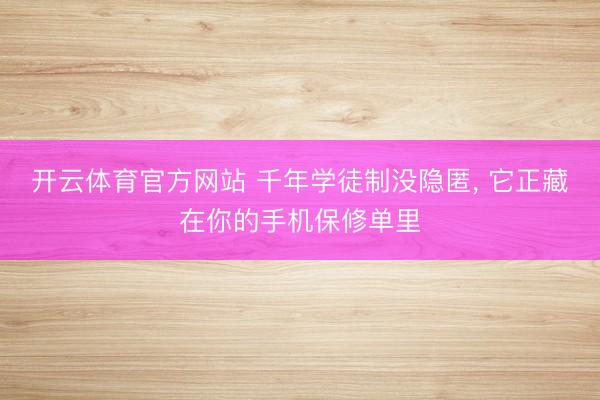开云体育官方网站 千年学徒制没隐匿， 它正藏在你的手机保修单里