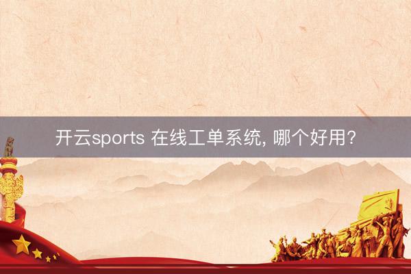 开云sports 在线工单系统， 哪个好用?