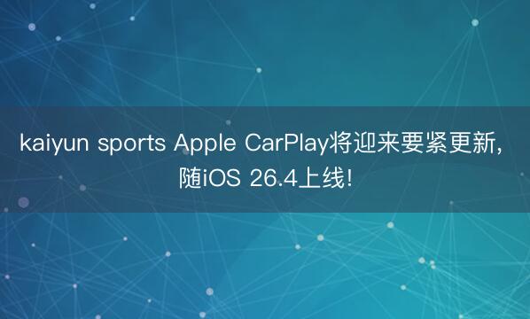 kaiyun sports Apple CarPlay将迎来要紧更新， 随iOS 26.4上线!