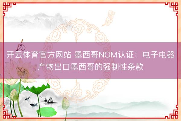 开云体育官方网站 墨西哥NOM认证：电子电器产物出口墨西哥的强制性条款