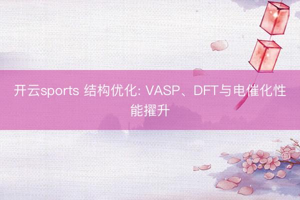 开云sports 结构优化: VASP、DFT与电催化性能擢升