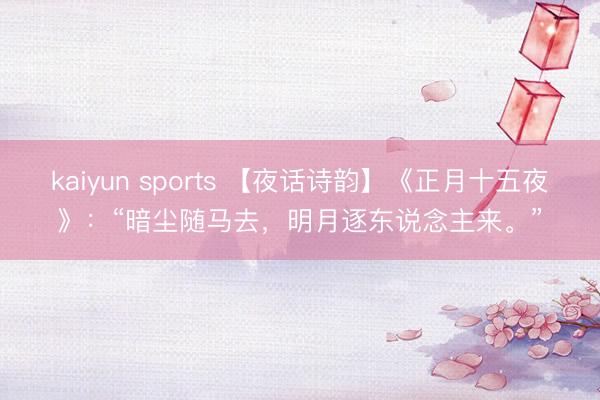 kaiyun sports 【夜话诗韵】《正月十五夜》：“暗尘随马去，明月逐东说念主来。”