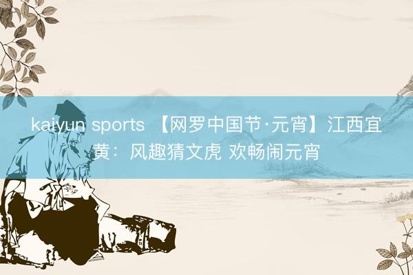 kaiyun sports 【网罗中国节·元宵】江西宜黄：风趣猜文虎 欢畅闹元宵