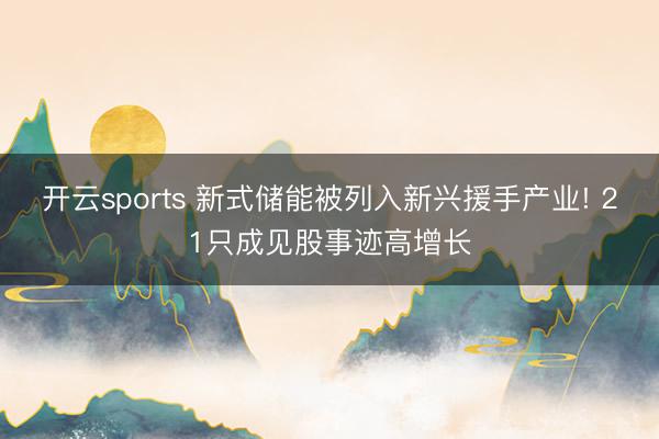 开云sports 新式储能被列入新兴援手产业! 21只成见股事迹高增长